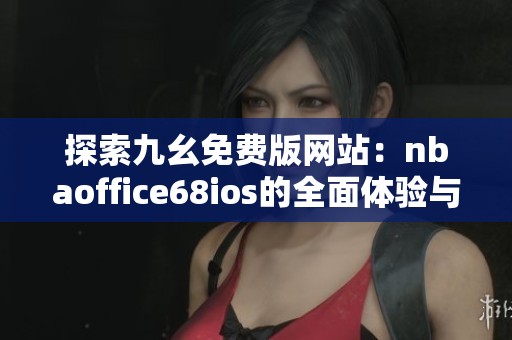 探索九幺免费版网站：nbaoffice68ios的全面体验与功能解析