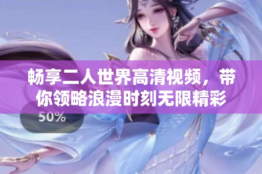 畅享二人世界高清视频，带你领略浪漫时刻无限精彩