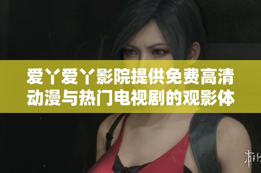 爱丫爱丫影院提供免费高清动漫与热门电视剧的观影体验