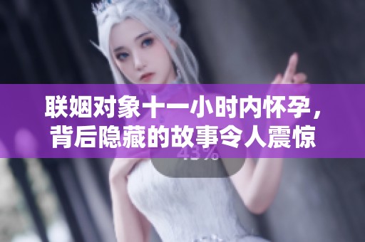 联姻对象十一小时内怀孕，背后隐藏的故事令人震惊