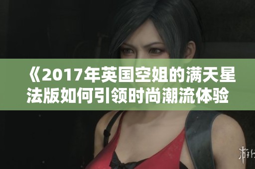《2017年英国空姐的满天星法版如何引领时尚潮流体验》