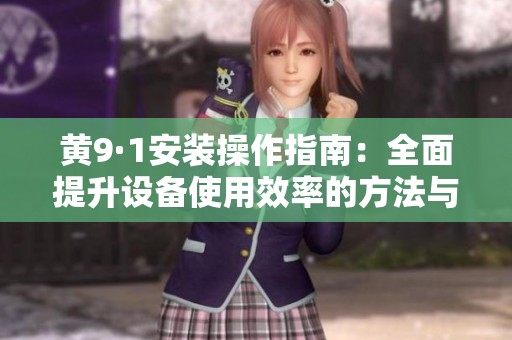 黄9·1安装操作指南：全面提升设备使用效率的方法与技巧