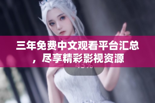 三年免费中文观看平台汇总，尽享精彩影视资源
