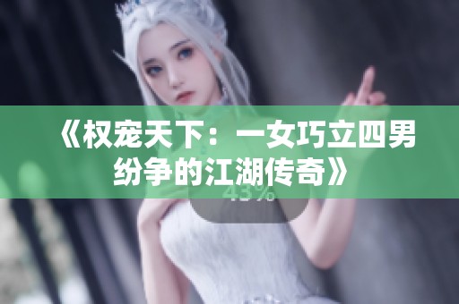 《权宠天下：一女巧立四男纷争的江湖传奇》