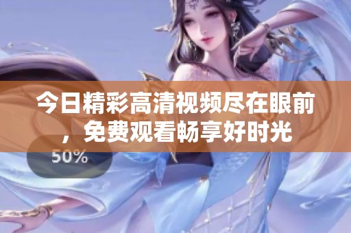 今日精彩高清视频尽在眼前，免费观看畅享好时光