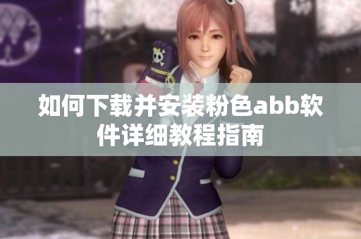 如何下载并安装粉色abb软件详细教程指南