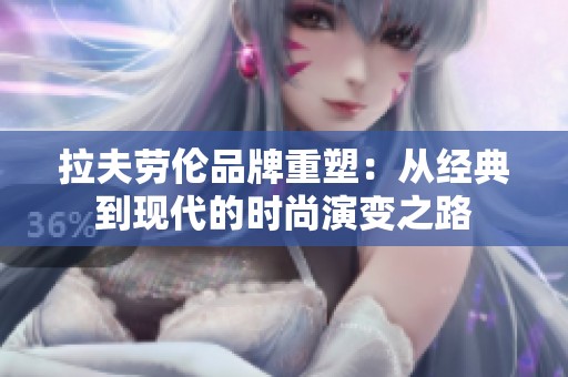 拉夫劳伦品牌重塑：从经典到现代的时尚演变之路