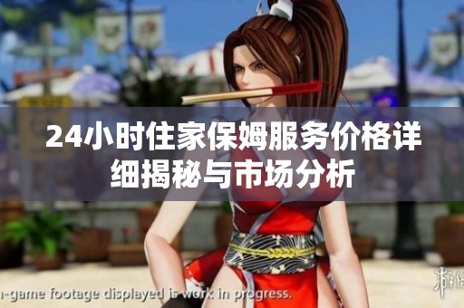 24小时住家保姆服务价格详细揭秘与市场分析