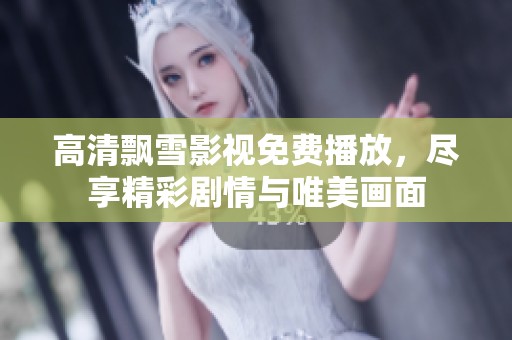 高清飘雪影视免费播放，尽享精彩剧情与唯美画面