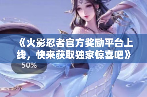 《火影忍者官方奖励平台上线，快来获取独家惊喜吧》