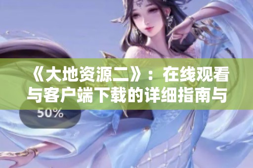 《大地资源二》：在线观看与客户端下载的详细指南与分享