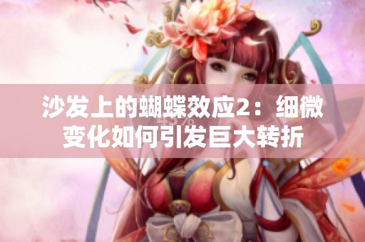 沙发上的蝴蝶效应2：细微变化如何引发巨大转折