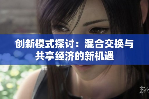 创新模式探讨：混合交换与共享经济的新机遇