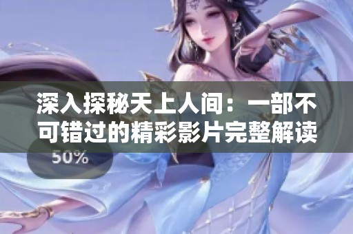 深入探秘天上人间：一部不可错过的精彩影片完整解读