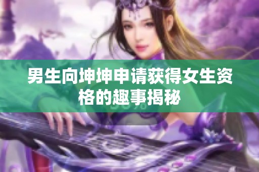 男生向坤坤申请获得女生资格的趣事揭秘
