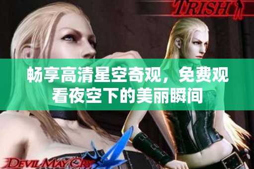 畅享高清星空奇观，免费观看夜空下的美丽瞬间