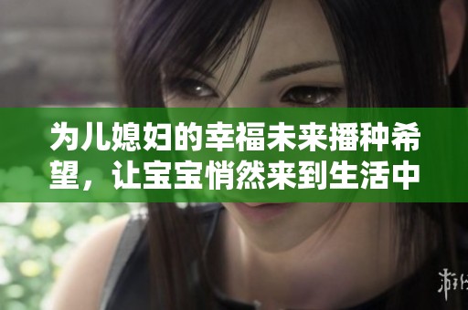 为儿媳妇的幸福未来播种希望，让宝宝悄然来到生活中
