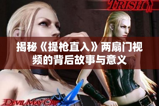 揭秘《提枪直入》两扇门视频的背后故事与意义