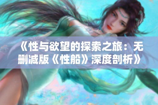 《性与欲望的探索之旅：无删减版《性船》深度剖析》