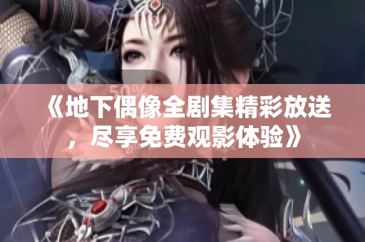 《地下偶像全剧集精彩放送，尽享免费观影体验》