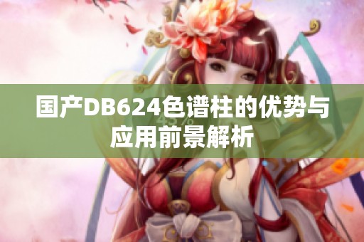 国产DB624色谱柱的优势与应用前景解析