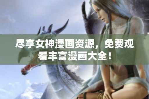 尽享女神漫画资源，免费观看丰富漫画大全！