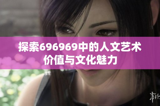 探索696969中的人文艺术价值与文化魅力