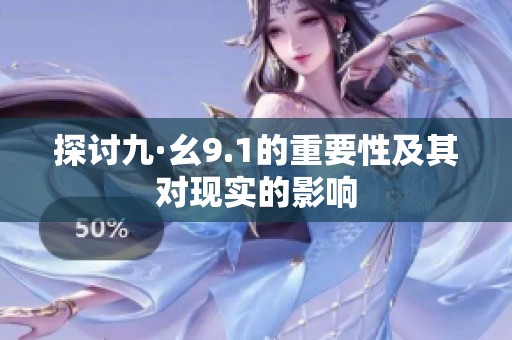 探讨九·幺9.1的重要性及其对现实的影响