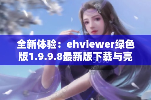 全新体验：ehviewer绿色版1.9.9.8最新版下载与亮点解析