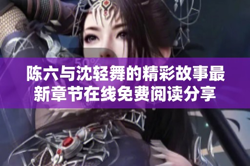 陈六与沈轻舞的精彩故事最新章节在线免费阅读分享