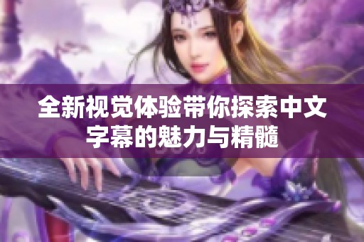 全新视觉体验带你探索中文字幕的魅力与精髓