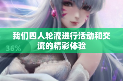 我们四人轮流进行活动和交流的精彩体验