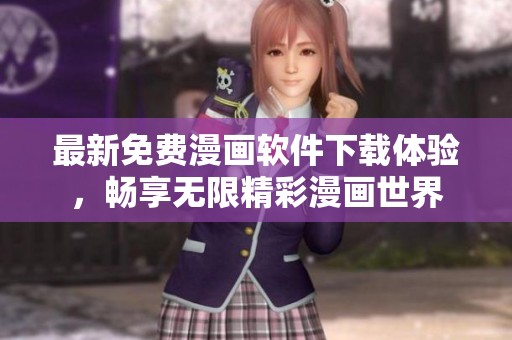 最新免费漫画软件下载体验，畅享无限精彩漫画世界