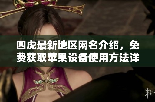 四虎最新地区网名介绍，免费获取苹果设备使用方法详解