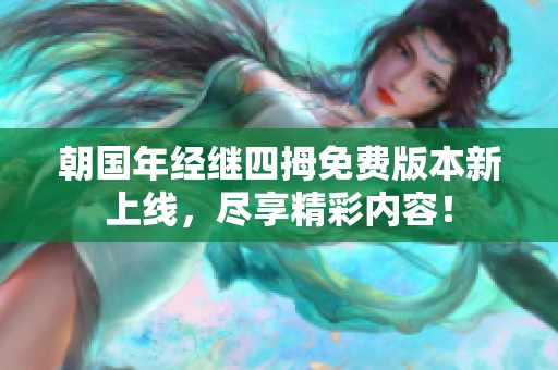 朝国年经继四拇免费版本新上线，尽享精彩内容！