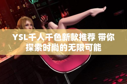 YSL千人千色新款推荐 带你探索时尚的无限可能