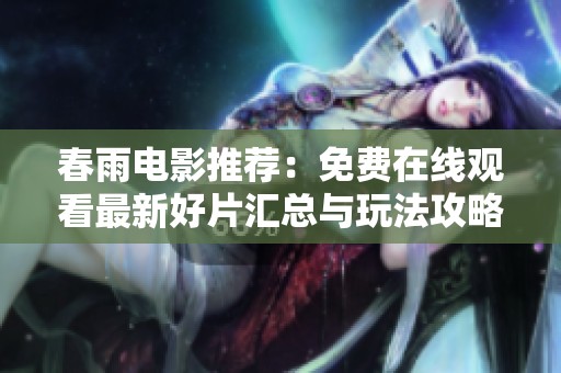 春雨电影推荐：免费在线观看最新好片汇总与玩法攻略