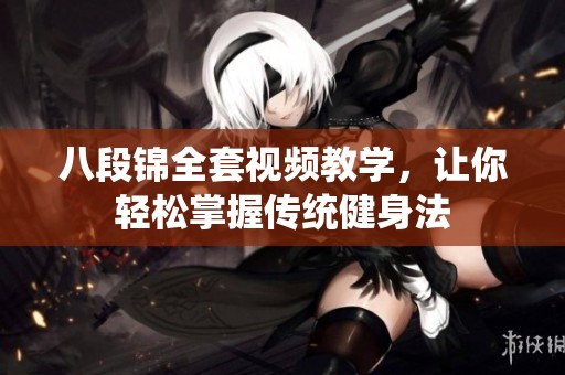 八段锦全套视频教学，让你轻松掌握传统健身法