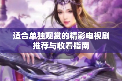 适合单独观赏的精彩电视剧推荐与收看指南