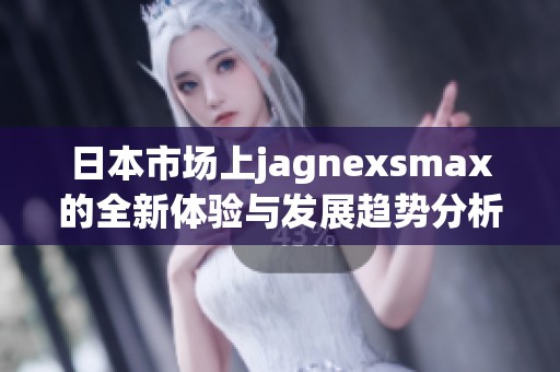 日本市场上jagnexsmax的全新体验与发展趋势分析