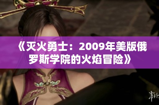 《灭火勇士：2009年美版俄罗斯学院的火焰冒险》