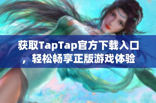 获取TapTap官方下载入口，轻松畅享正版游戏体验