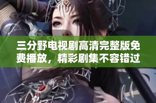 三分野电视剧高清完整版免费播放，精彩剧集不容错过
