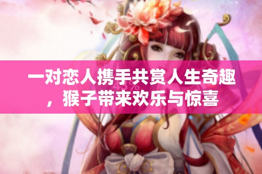 一对恋人携手共赏人生奇趣，猴子带来欢乐与惊喜