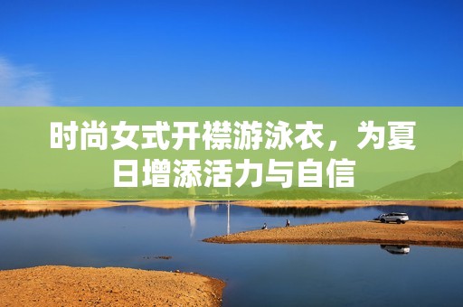 时尚女式开襟游泳衣，为夏日增添活力与自信