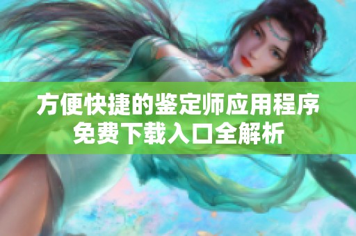 方便快捷的鉴定师应用程序免费下载入口全解析