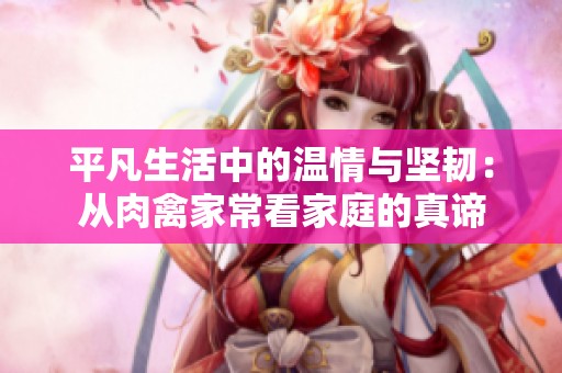 平凡生活中的温情与坚韧：从肉禽家常看家庭的真谛