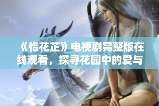 《惜花芷》电视剧完整版在线观看，探寻花园中的爱与希望