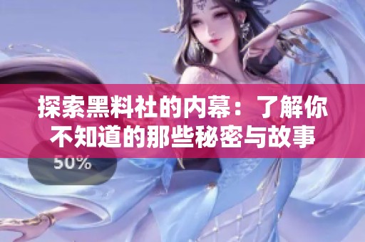 探索黑料社的内幕：了解你不知道的那些秘密与故事