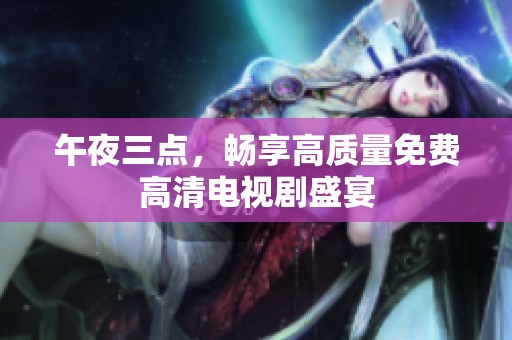 午夜三点，畅享高质量免费高清电视剧盛宴